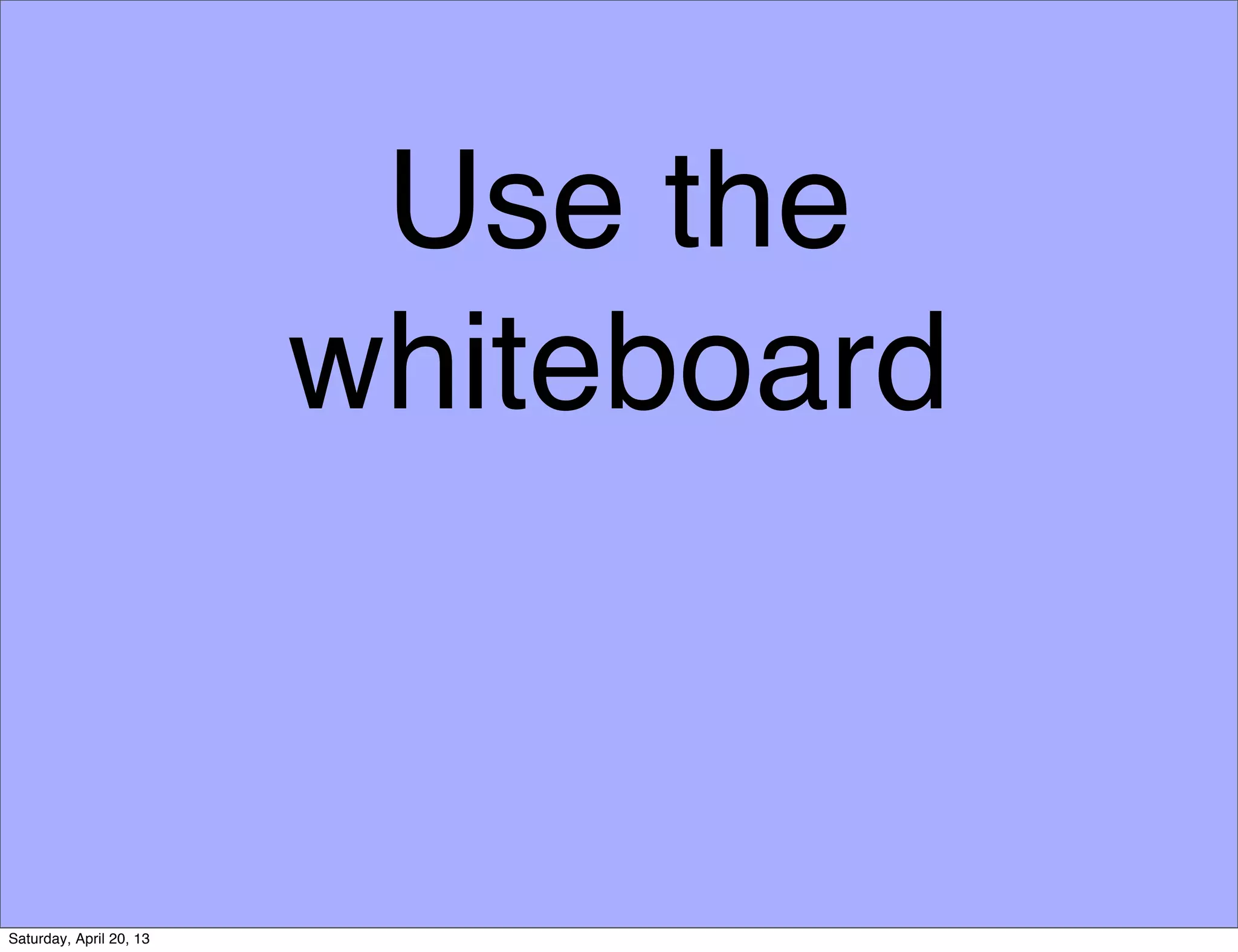 Use the
whiteboard
Saturday, April 20, 13
 