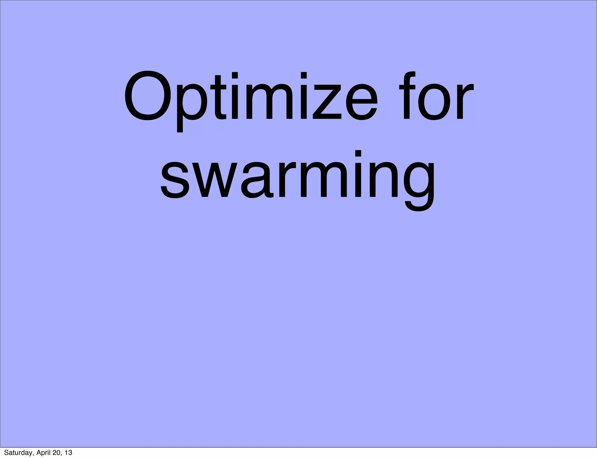 Optimize for
swarming
Saturday, April 20, 13
 