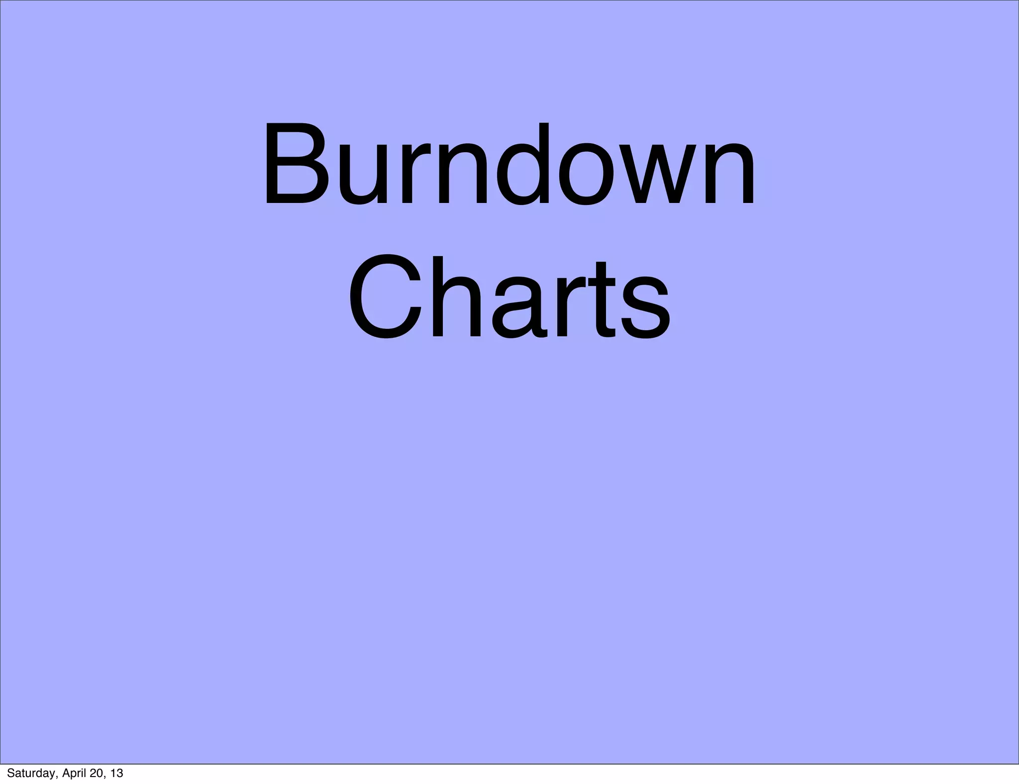 Burndown
Charts
Saturday, April 20, 13
 