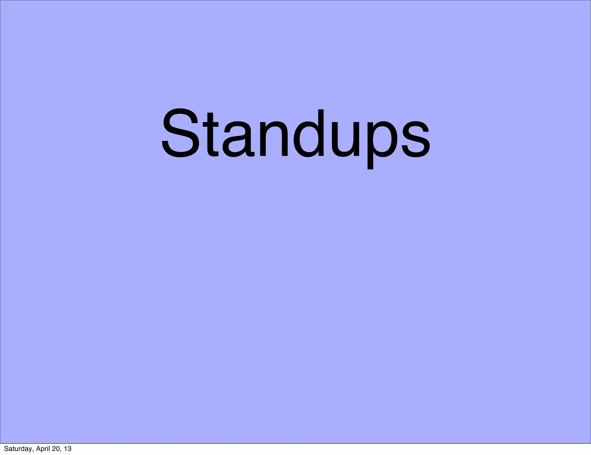 Standups
Saturday, April 20, 13
 
