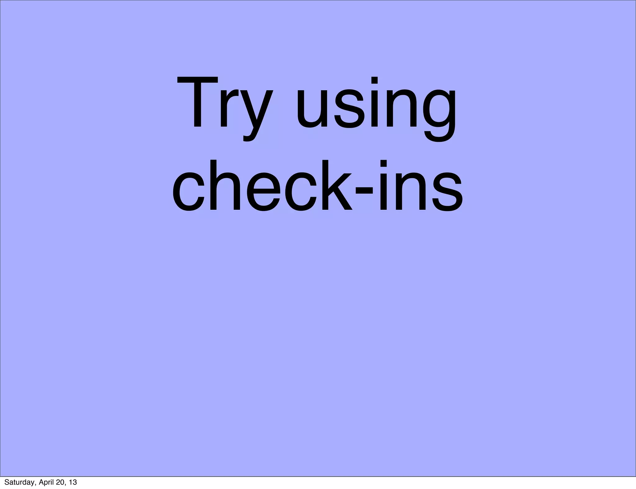 Try using
check-ins
Saturday, April 20, 13
 