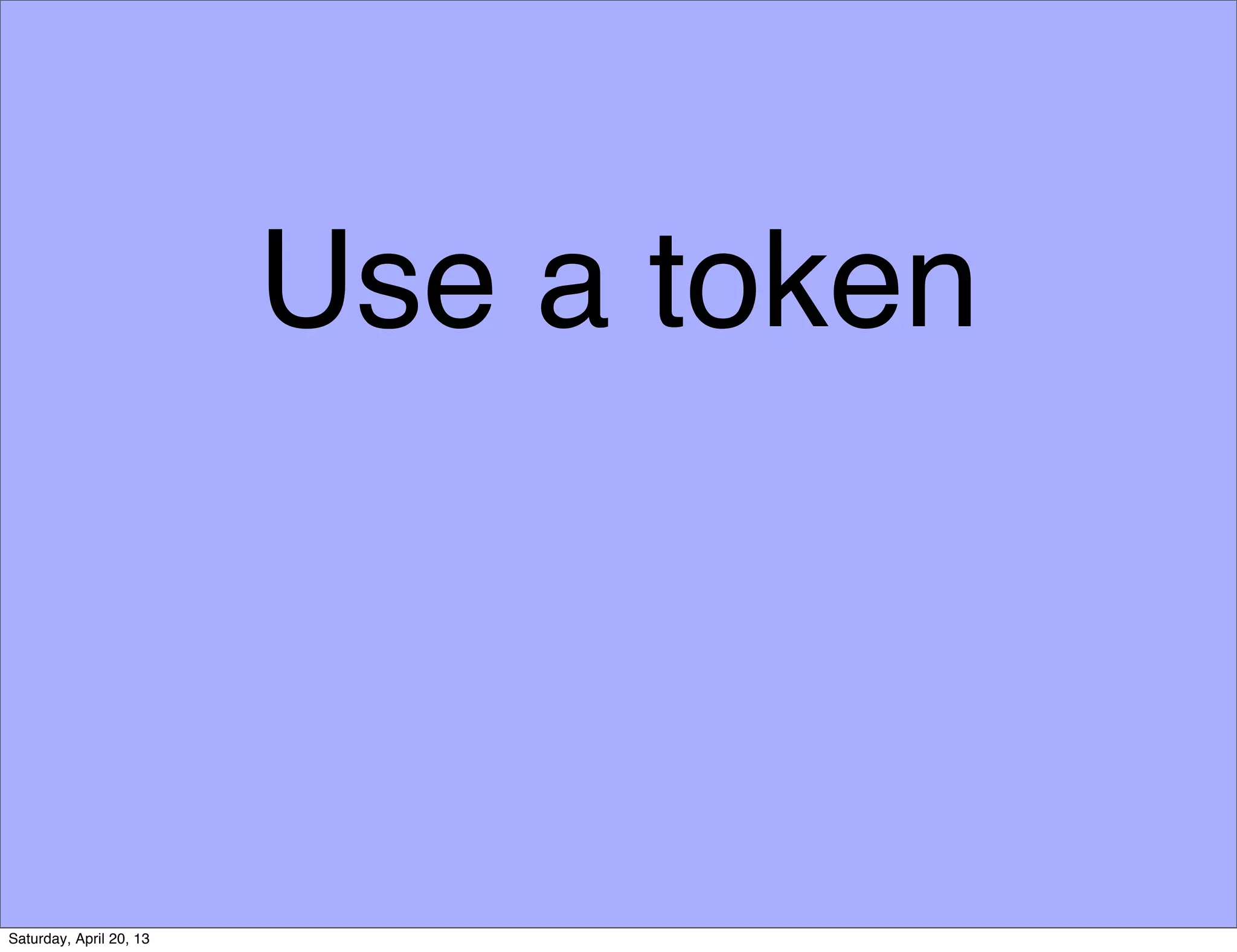 Use a token
Saturday, April 20, 13
 