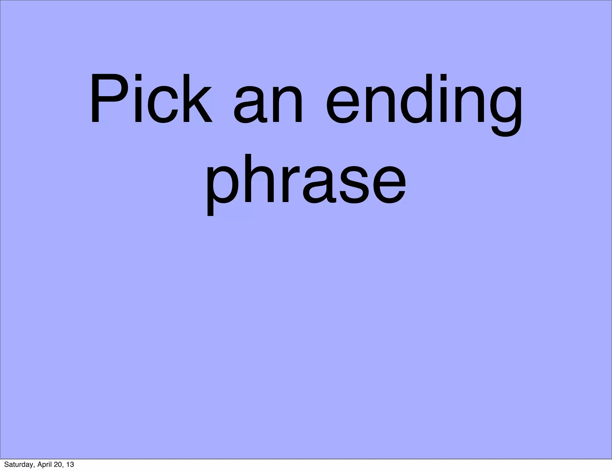 Pick an ending
phrase
Saturday, April 20, 13
 