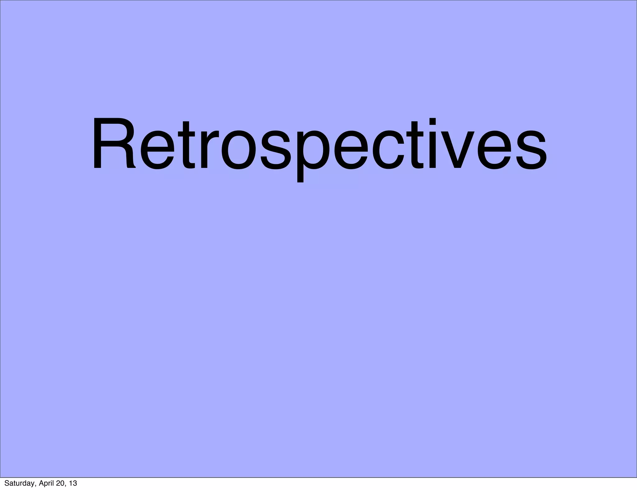 Retrospectives
Saturday, April 20, 13
 