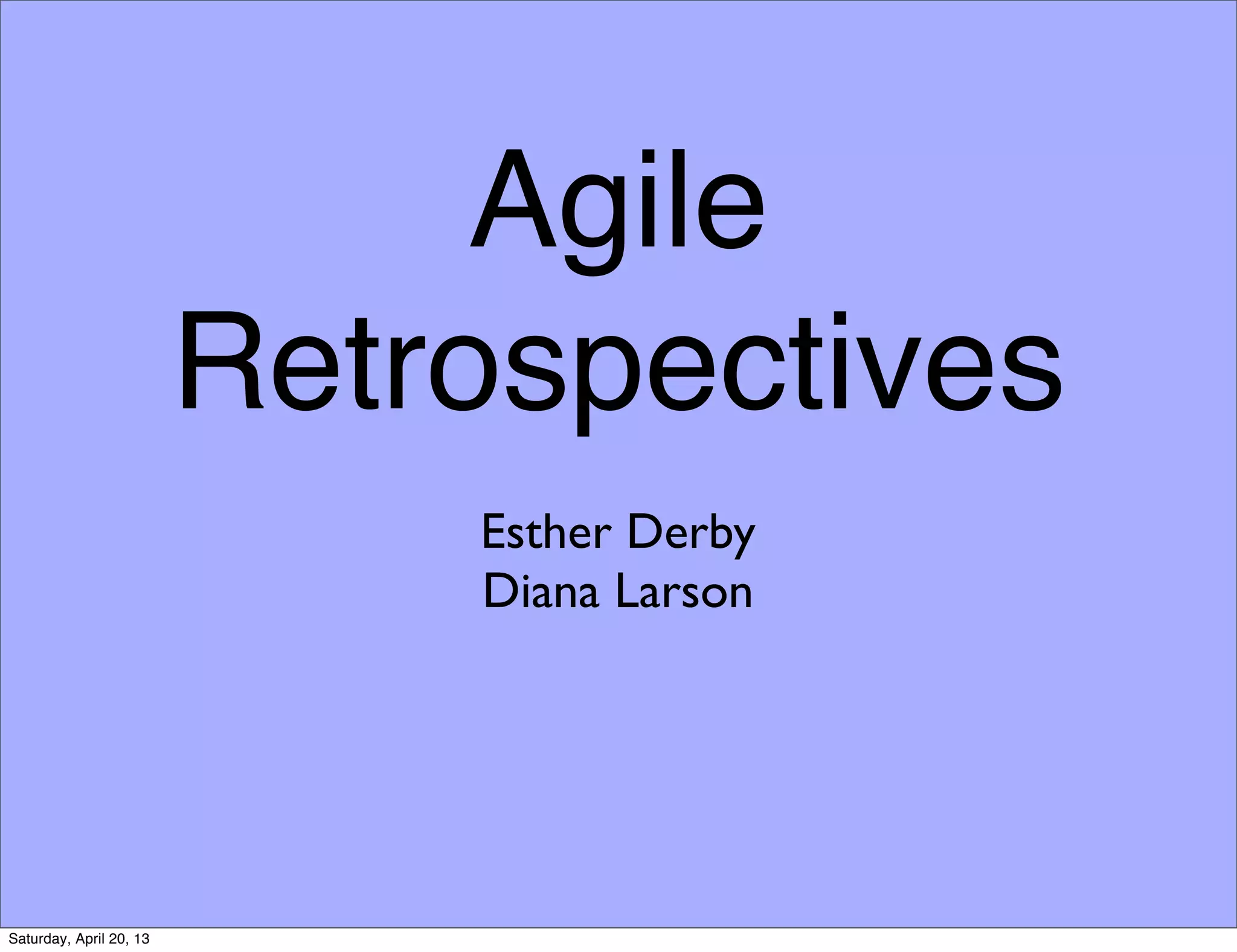 Agile
Retrospectives
Esther Derby
Diana Larson
Saturday, April 20, 13
 
