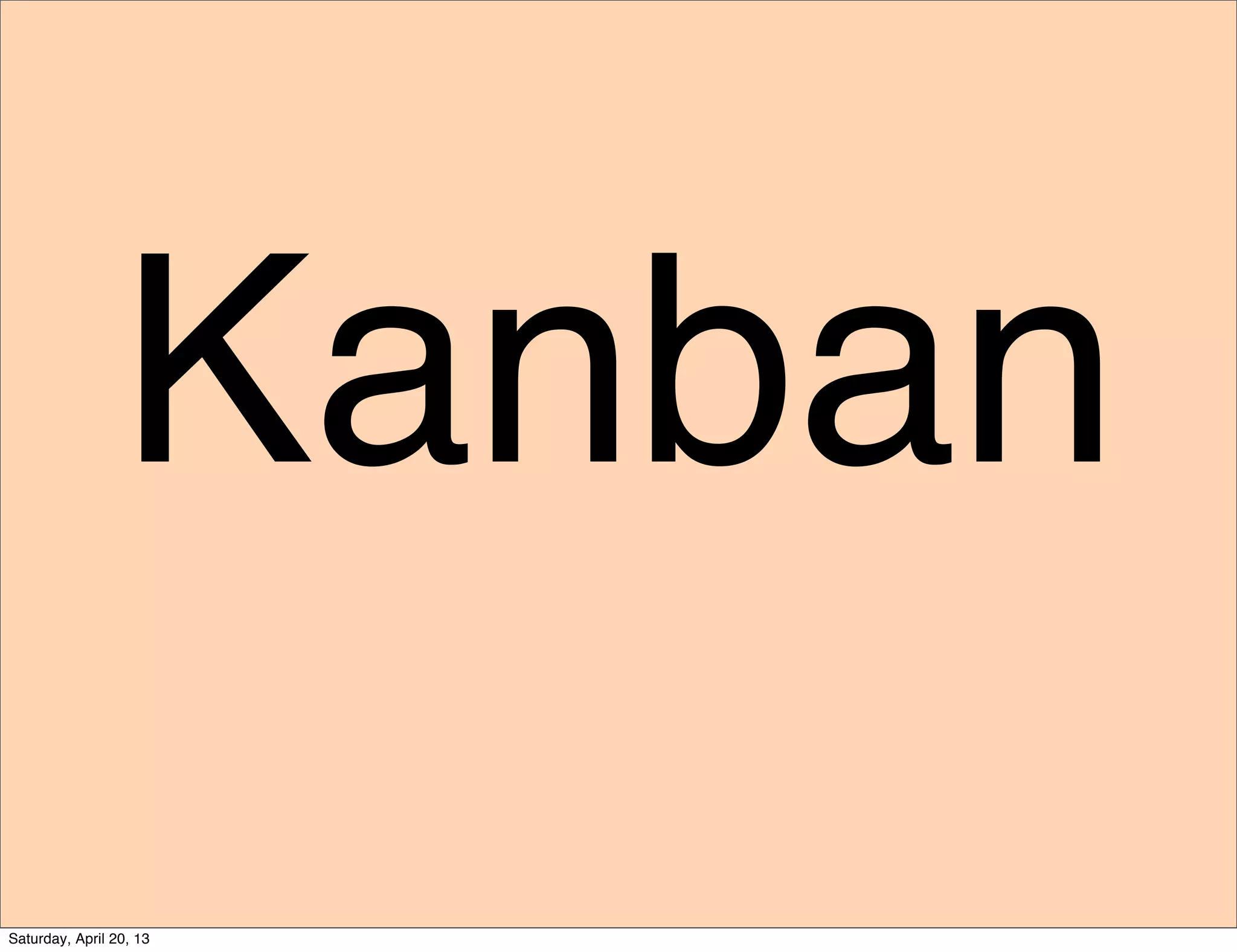 Kanban
Saturday, April 20, 13
 