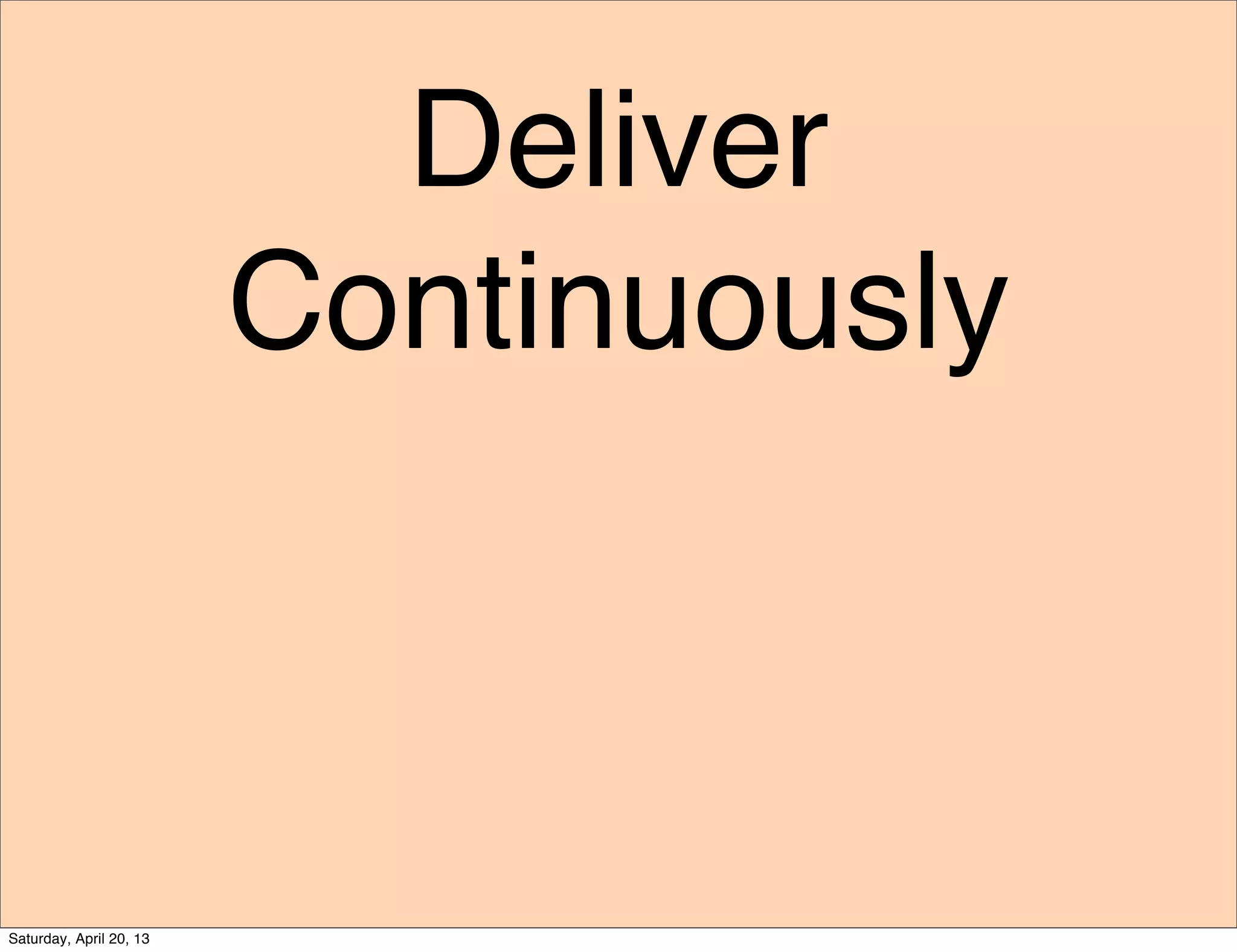 Deliver
Continuously
Saturday, April 20, 13
 