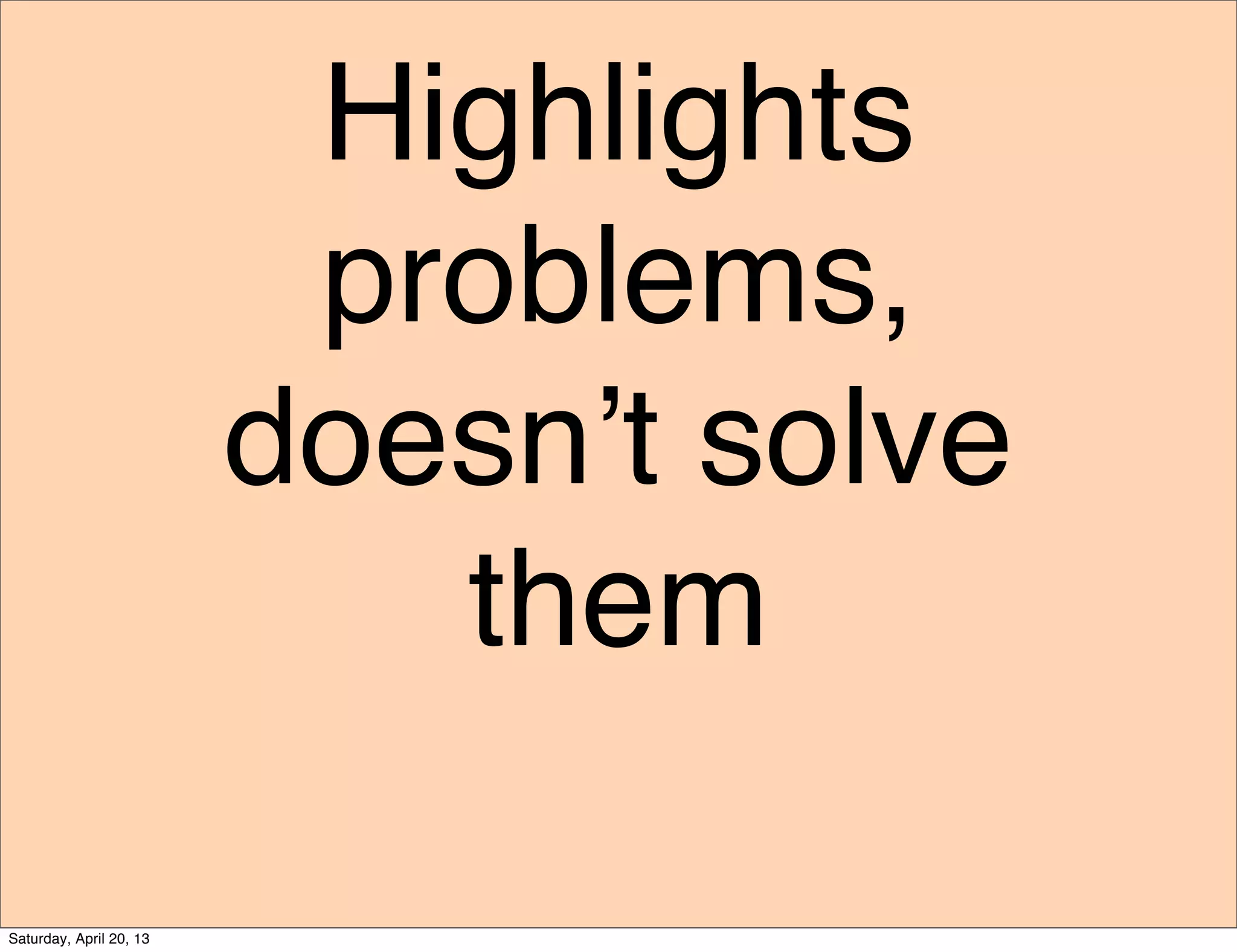 Highlights
problems,
doesn’t solve
them
Saturday, April 20, 13
 