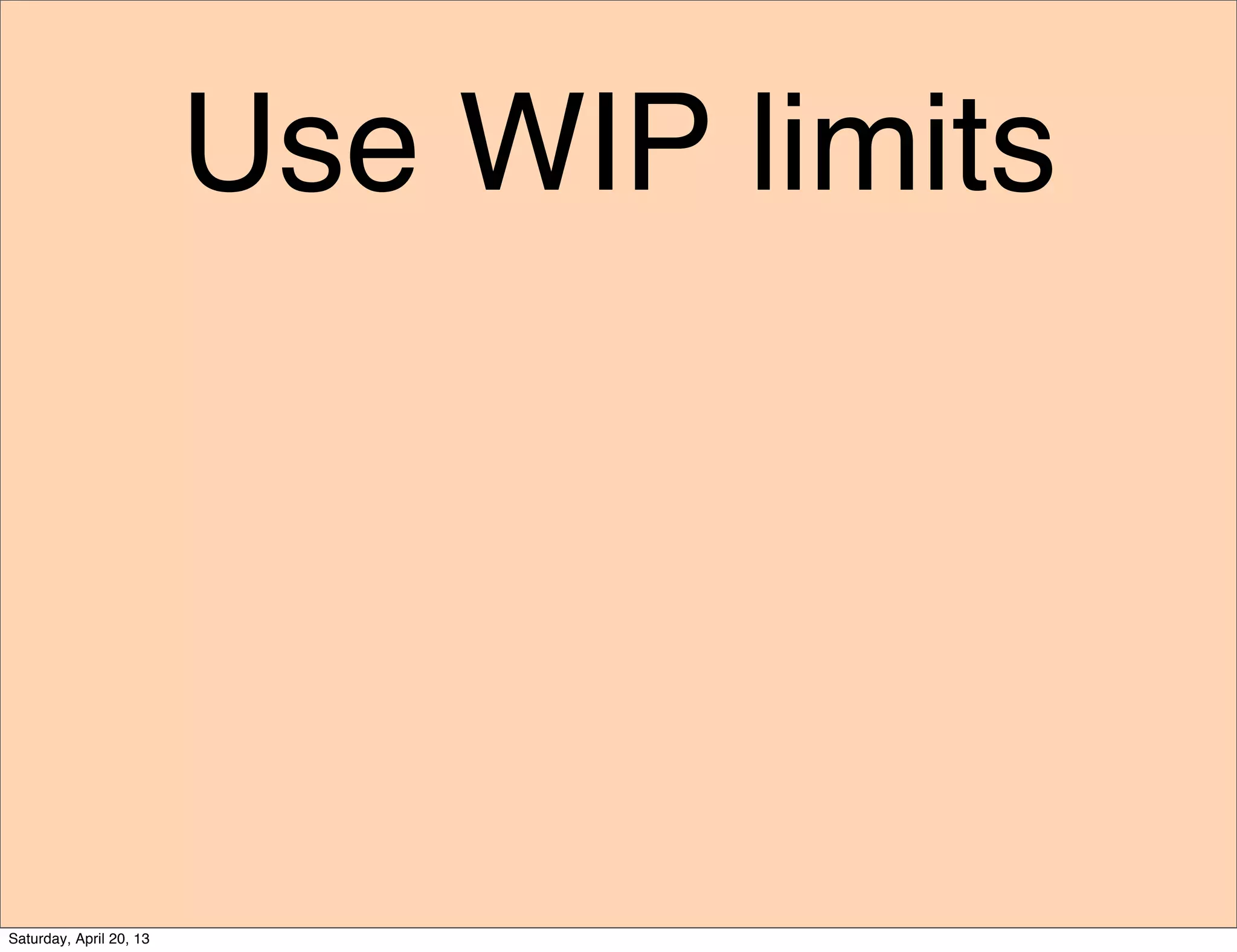 Use WIP limits
Saturday, April 20, 13
 