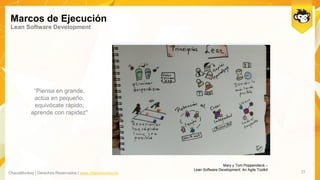 ChaosMonkey | Derechos Reservados | www.chaosmonkey.la
Marcos de Ejecución
Lean Software Development
21
Mary y Tom Poppendieck –
Lean Software Development: An Agile Toolkit
“Piensa en grande,
actúa en pequeño,
equivócate rápido;
aprende con rapidez"
 