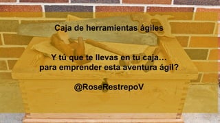 ChaosMonkey | Derechos Reservados | www.chaosmonkey.la
Caja de herramientas ágiles
Y tú que te llevas en tu caja…
para emprender esta aventura ágil?
@RoseRestrepoV
 
