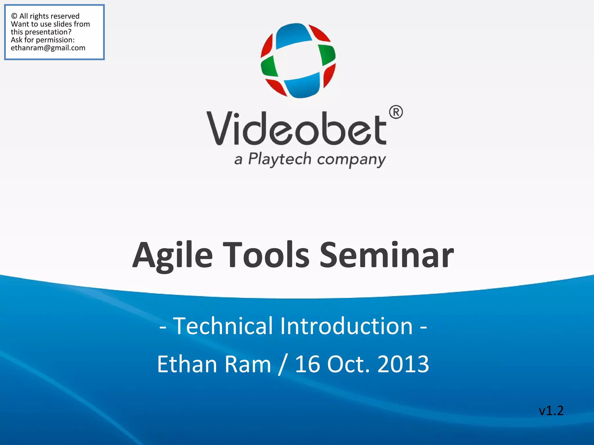 © All rights reserved
Want to use slides from
this presentation?
Ask for permission:
ethanram@gmail.com

Agile Tools Seminar
- Technical Introduction Ethan Ram / 16 Oct. 2013
v1.2

 