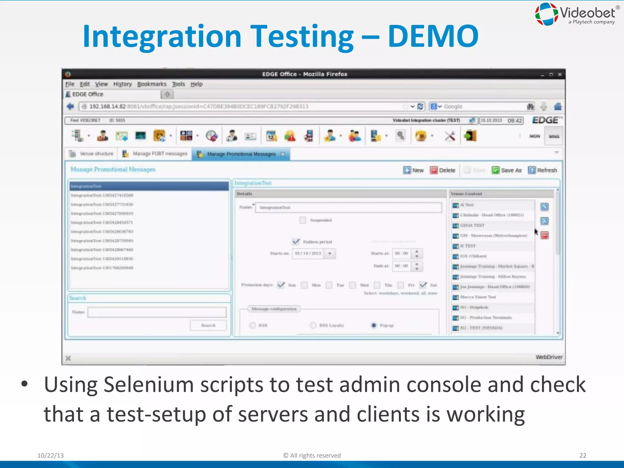 Integration Testing – DEMO

• Using Selenium scripts to test admin console and check
that a test-setup of servers and clients is working
10/22/13

© All rights reserved

22

 