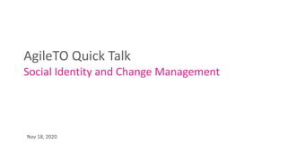 AgileTO Quick Talk
Social Identity and Change Management
Nov 18, 2020
 