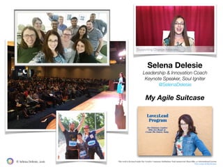 This work is licensed under the Creative Commons Attribution-NonCommercial-ShareAlike 4.0 International License
View a copy of this license.
© Selena Delesie, 2016
Selena Delesie
Leadership & Innovation Coach
Keynote Speaker, Soul Igniter
@SelenaDelesie
My Agile Suitcase
 