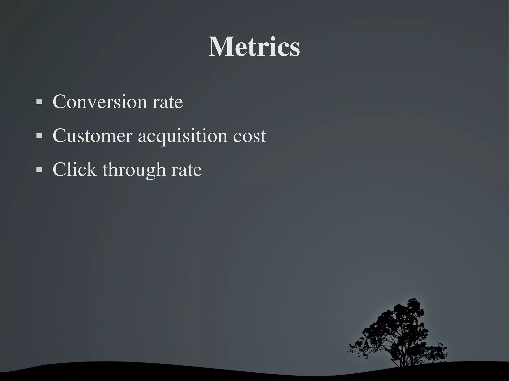 Metrics
   Conversion rate
   Customer acquisition cost
   Click through rate




                          
 