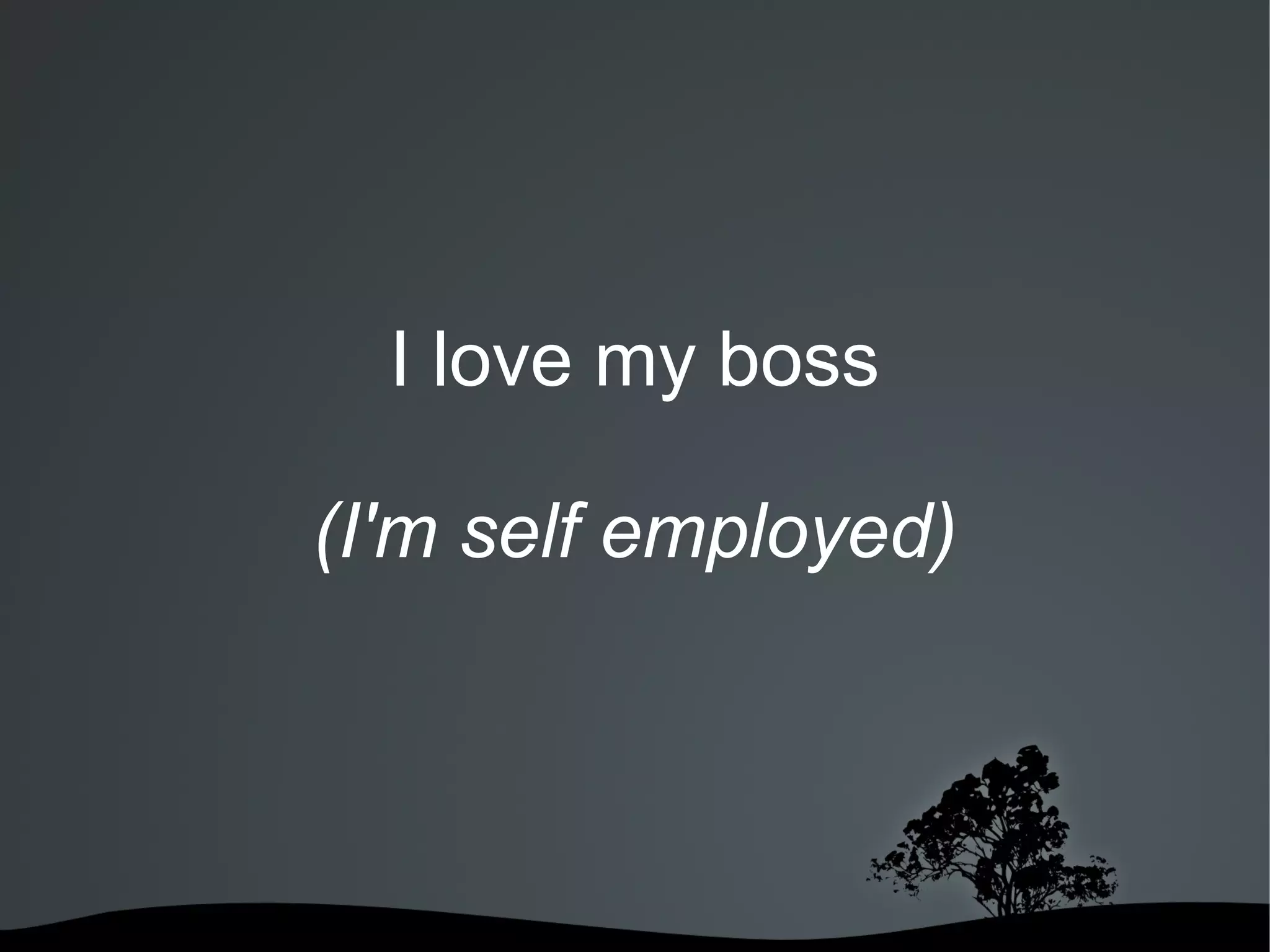 I love my boss

    (I'm self employed)




          
 