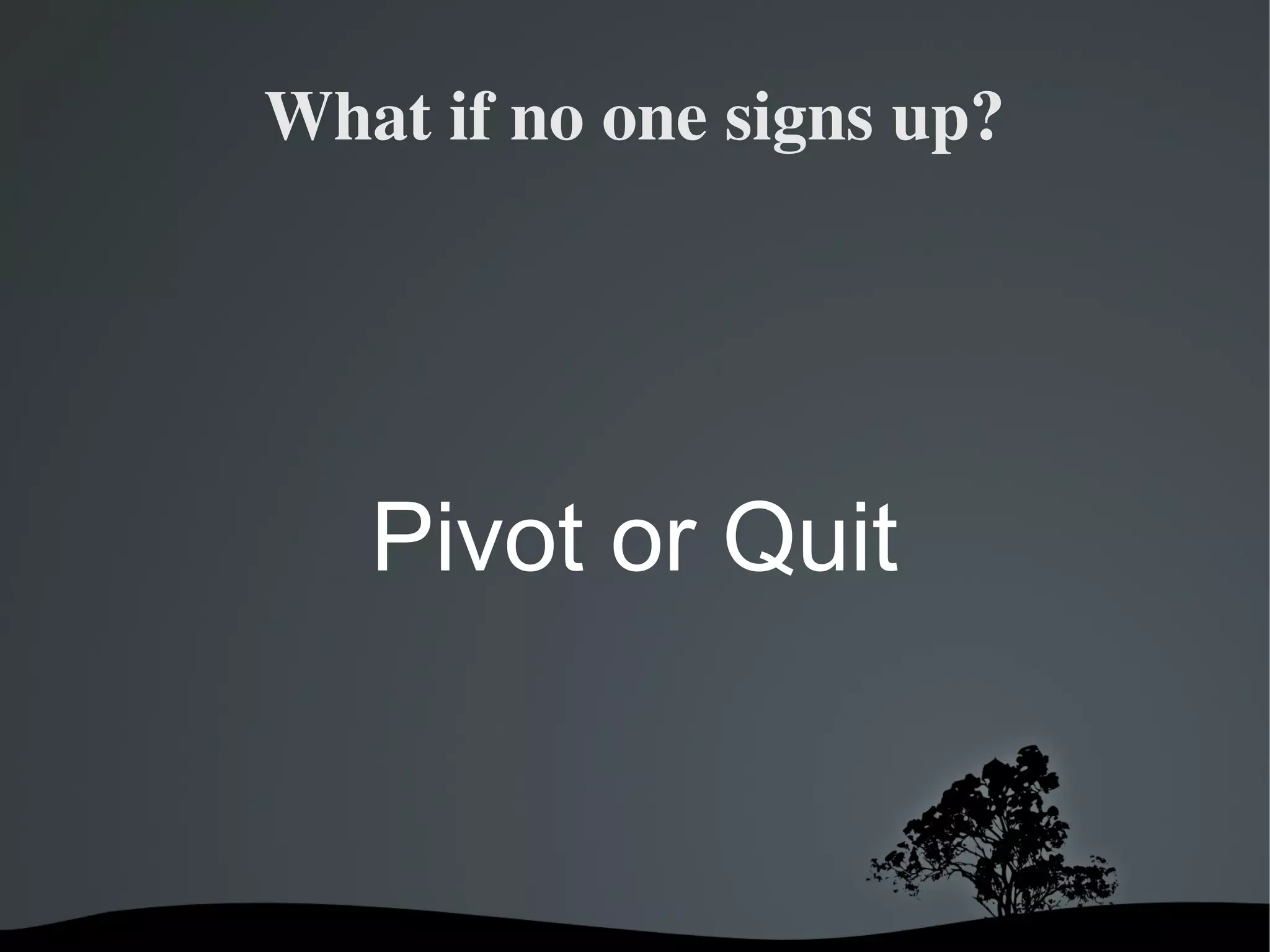 What if no one signs up?




       Pivot or Quit


             
 