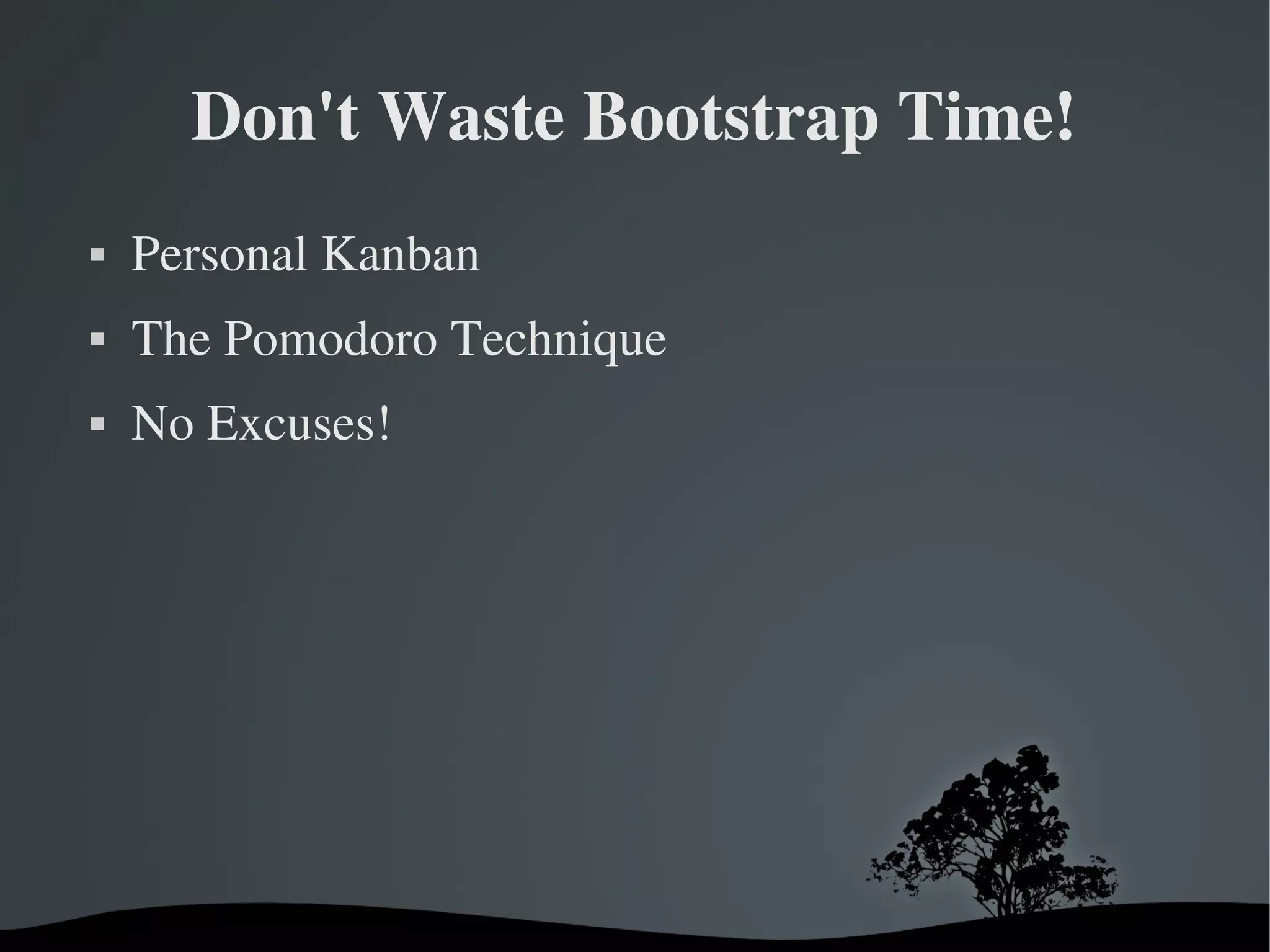 Don't Waste Bootstrap Time!
   Personal Kanban
   The Pomodoro Technique
   No Excuses!




                       
 