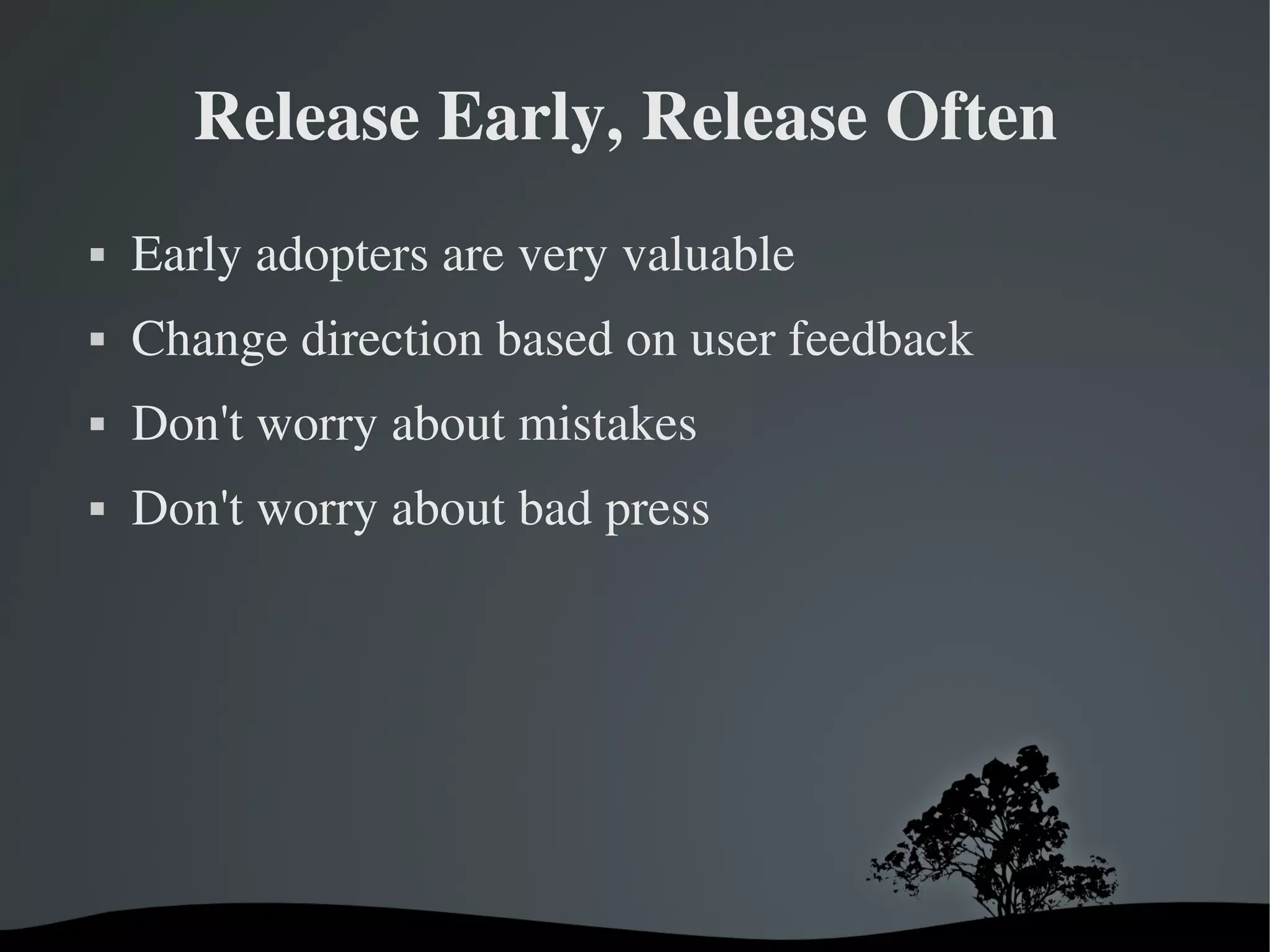 Release Early, Release Often 
   Early adopters are very valuable
   Change direction based on user feedback
   Don't worry about mistakes
   Don't worry about bad press




                       
 