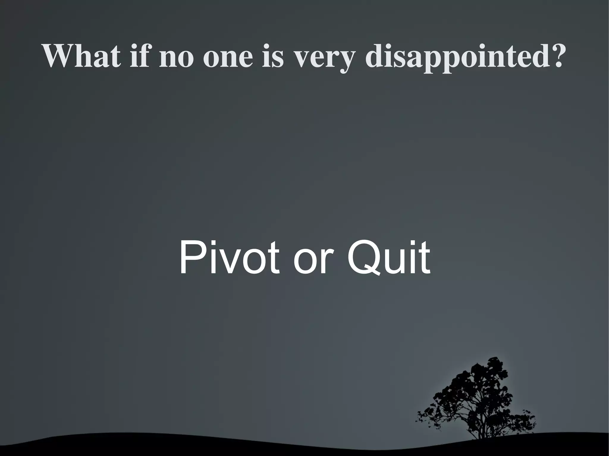 What if no one is very disappointed?




         Pivot or Quit


              
 