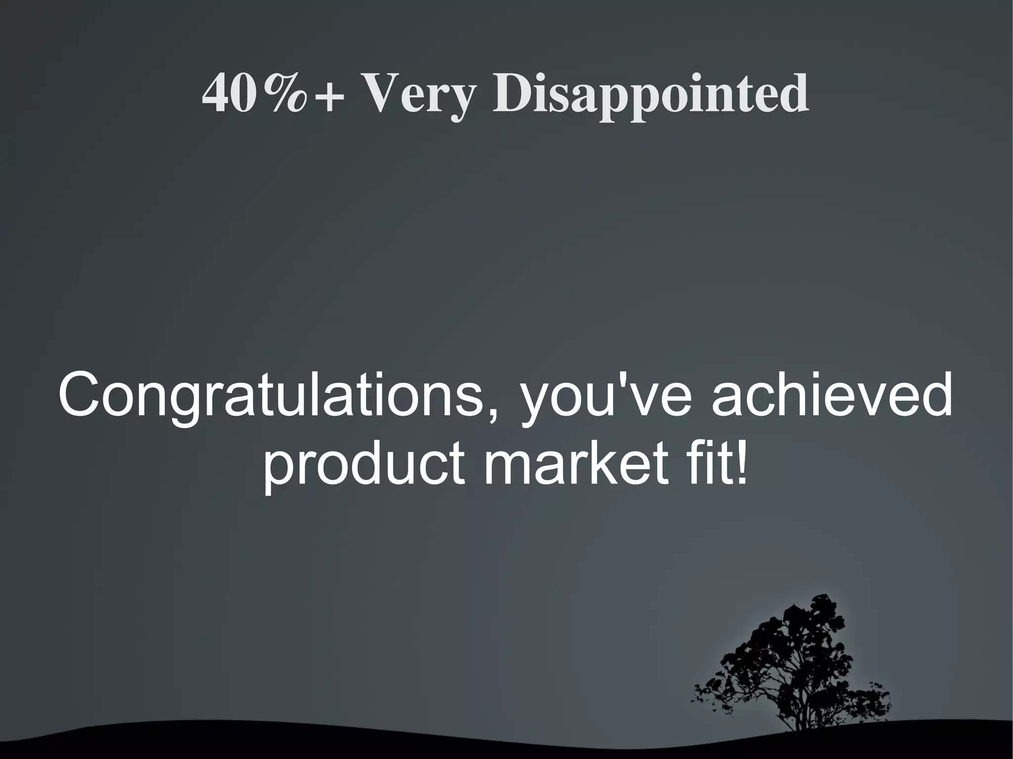 40%+ Very Disappointed




Congratulations, you've achieved
      product market fit!



                
 