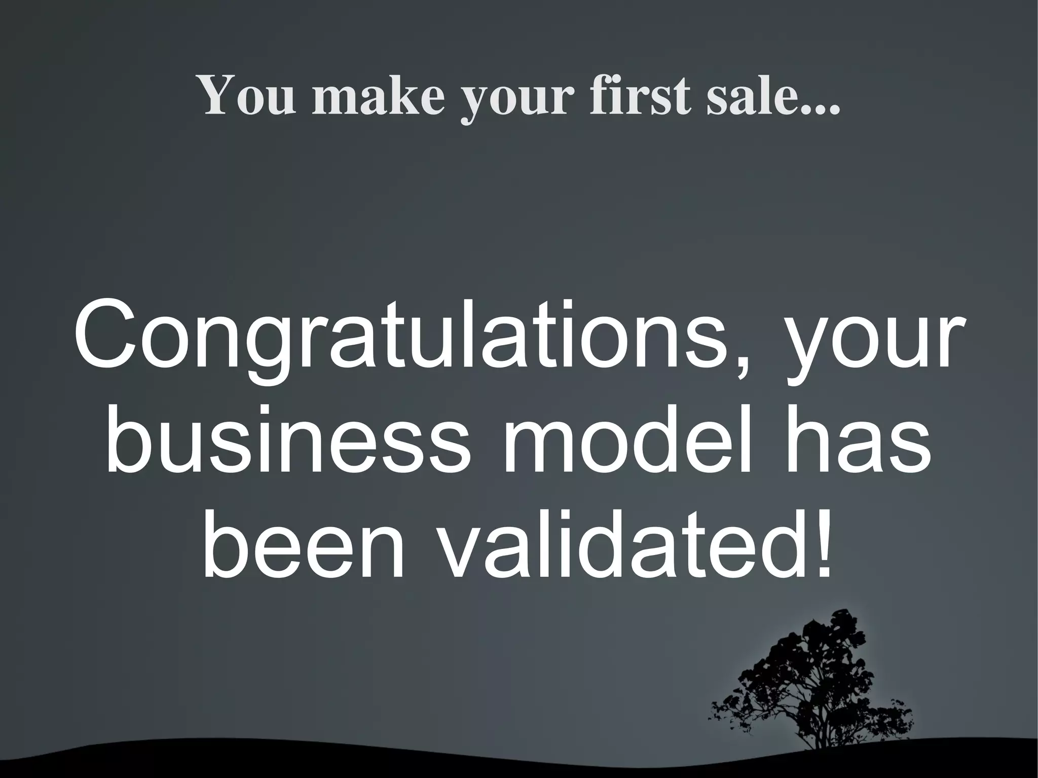 You make your first sale...



Congratulations, your
business model has
  been validated!

                
 