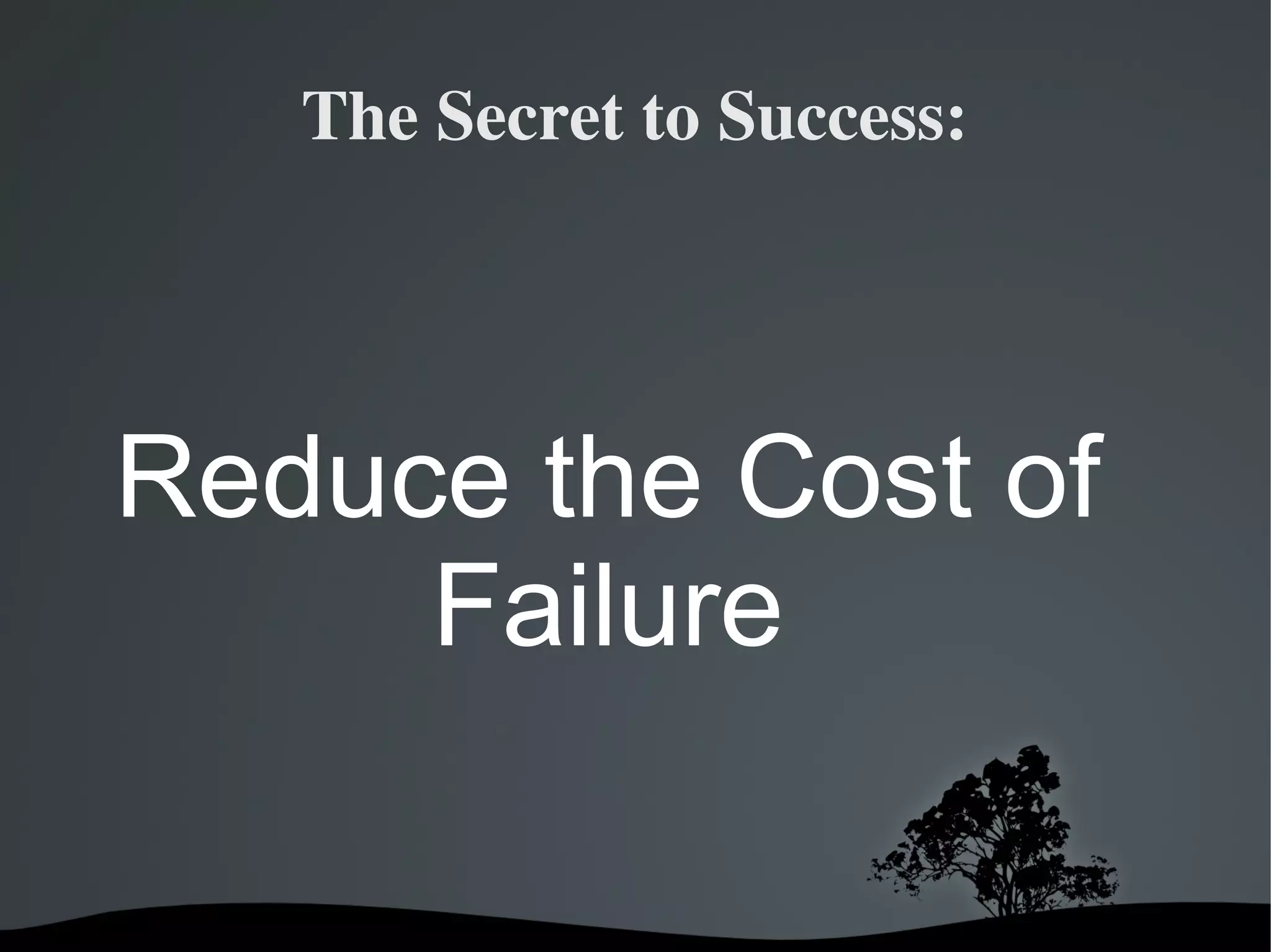 The Secret to Success:




Reduce the Cost of
     Failure

            
 