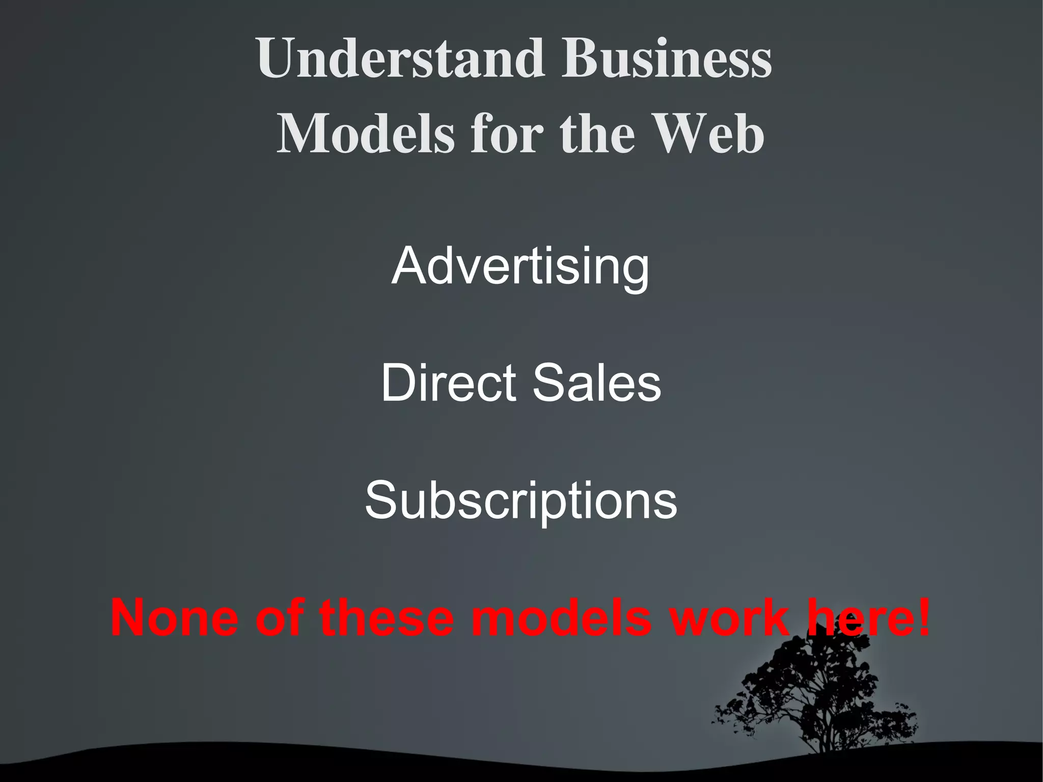 Understand Business 
       Models for the Web

           Advertising

          Direct Sales

          Subscriptions

None of these models work here!

             
 