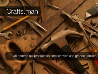 Crafts.man




  Un homme qui pratique son métier avec une grande habileté.
 