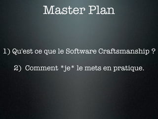 Master Plan


1) Qu'est ce que le Software Craftsmanship ?

   2) Comment *je* le mets en pratique.
 
