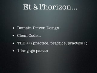 Et à l'horizon...

• Domain Driven Design
• Clean Code...
• TDD ++ (practice, practice, practice !)
• 1 langage par an
 