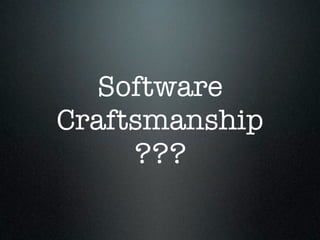 Software
Craftsmanship
     ???
 