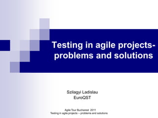Testing in agile projects-
 problems and solutions



              Szilagyi Ladislau
                  EuroQST

             Agile Tour Bucharest 2011
Testing in agile projects – problems and solutions
 