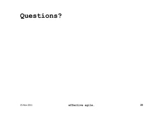 Questions?




25-­‐Nov-­‐2011	
     effective agile.   20
 