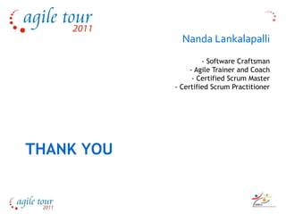 Nanda Lankalapalli
               Nanda Lankalapalli
                           - Software Craftsman
                       - Agile Trainer and Coach
                        - Certified Scrum Master
                  - Certified Scrum Practitioner




THANK YOU
 