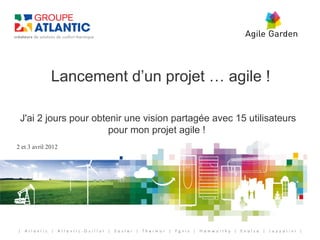 Lancement d’un projet … agile !

 J'ai 2 jours pour obtenir une vision partagée avec 15 utilisateurs
                       pour mon projet agile !
2 et 3 avril 2012
 