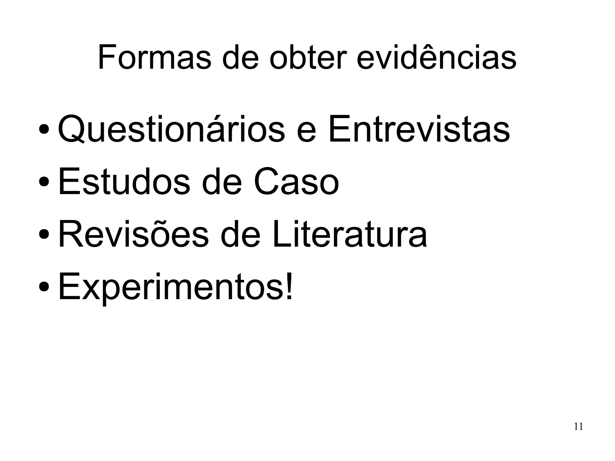 Formas de obter evidências

Questionários e Entrevistas
● Estudos de Caso
● Revisões de Literatura
● Experimentos!
●

11

 
