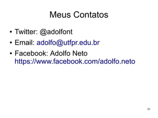 Meus Contatos
●

Twitter: @adolfont

●

Email: adolfo@utfpr.edu.br

●

Facebook: Adolfo Neto
https://www.facebook.com/adolfo.neto

20

 