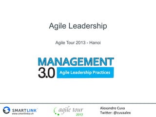 Agile Leadership
Agile Tour 2013 - Hanoi

www.smartlinksa.ch	
  

Alexandre	
  Cuva	
  
Twi0er:	
  @cuvaalex	
  

 