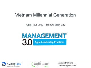 Vietnam Millennial Generation
Agile Tour 2013 – Ho Chi Minh City

www.smartlinksa.ch	
  

Alexandre	
  Cuva	
  
Twi0er:	
  @cuvaalex	
  

 