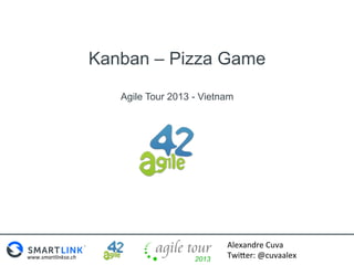 Kanban – Pizza Game
Agile Tour 2013 - Vietnam

www.smartlinksa.ch	
  

Alexandre	
  Cuva	
  
Twi0er:	
  @cuvaalex	
  

 