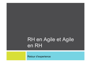 RH en Agile et Agile 
en RH 
Retour d’experience 
 