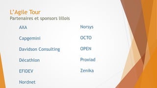 L’Agile Tour
Partenaires et sponsors lillois
Norsys
OCTO
OPEN
Proxiad
Zenika
AXA
Capgemini
Davidson Consulting
Décathlon
EFIDEV
Nordnet
 