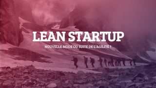 NOUVELLE MODE OU SUITE DE L’AGILITÉ ?
LEAN STARTUP
 