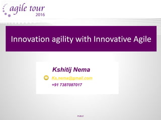 Kshitij Nema
Ks.nema@gmail.com
+91 7387087017
Innovation agility with Innovative Agile
PUBLIC
 