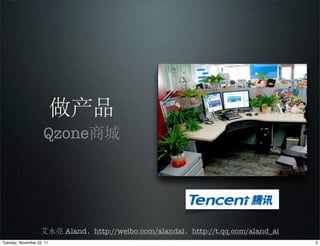 做产品
                     Qzone商城




                    艾永亮 Aland，http://weibo.com/alandai，http://t.qq.com/aland_ai
Tuesday, November 22, 11                                                          3
 