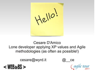 Cesare D'Amico
Lone developer applying XP values and Agile
   methodologies (as often as possible!)

      cesare@wyrd.it         @__ce
 