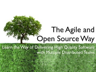 The Agile and
Open Source Way
Learn the Way of Delivering High Quality Software
with Multiple Distributed Teams
 