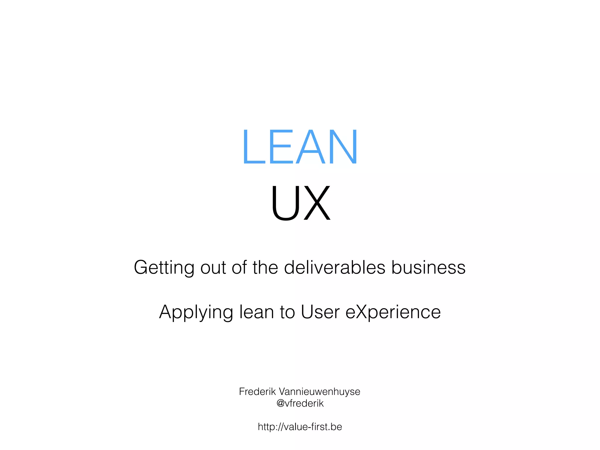 LEAN
UX
Getting out of the deliverables business
Applying lean to User eXperience
Frederik Vannieuwenhuyse
@vfrederik
http://value-ﬁrst.be
 